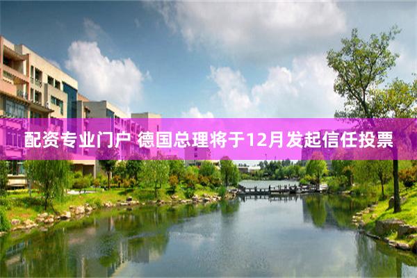 配资专业门户 德国总理将于12月发起信任投票