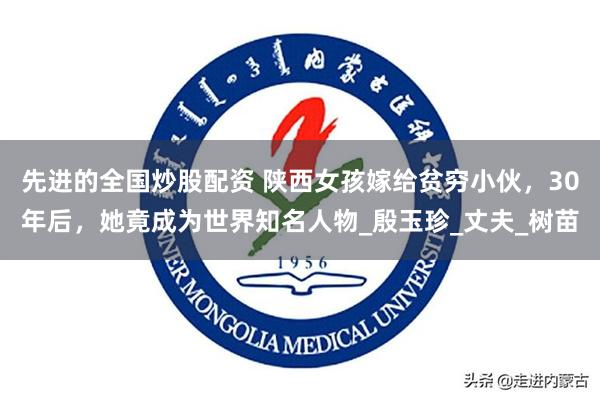 先进的全国炒股配资 陕西女孩嫁给贫穷小伙，30年后，她竟成为世界知名人物_殷玉珍_丈夫_树苗