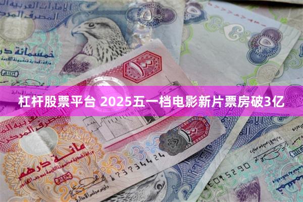 杠杆股票平台 2025五一档电影新片票房破3亿