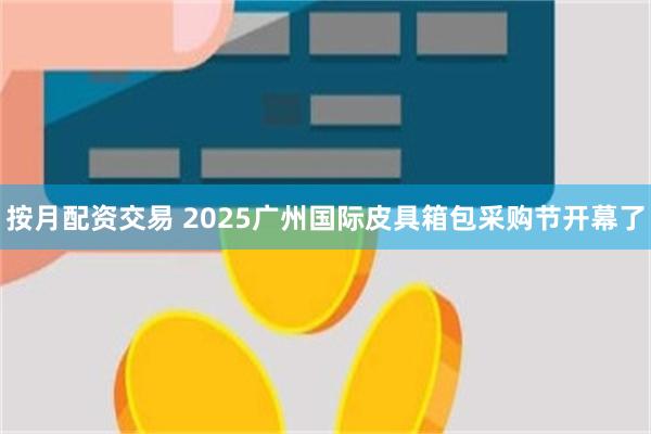 按月配资交易 2025广州国际皮具箱包采购节开幕了