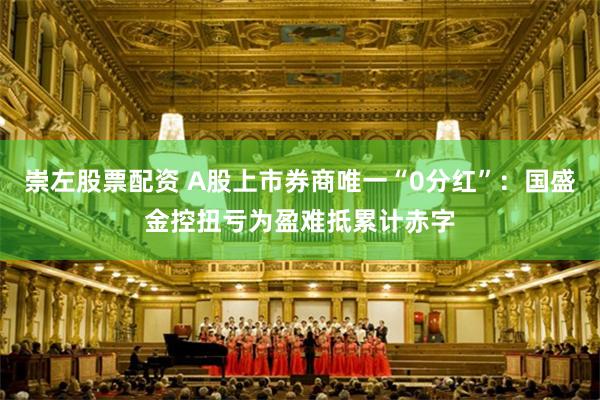 崇左股票配资 A股上市券商唯一“0分红”：国盛金控扭亏为盈难抵累计赤字