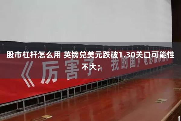股市杠杆怎么用 英镑兑美元跌破1.30关口可能性不大；