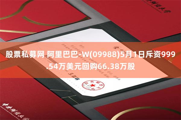 股票私募网 阿里巴巴-W(09988)5月1日斥资999.54万美元回购66.38万股