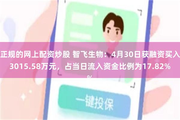 正规的网上配资炒股 智飞生物：4月30日获融资买入3015.58万元，占当日流入资金比例为17.82%