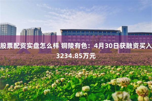 股票配资实盘怎么样 铜陵有色：4月30日获融资买入3234.85万元