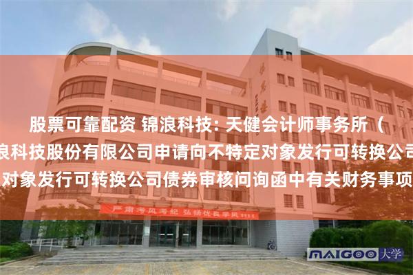 股票可靠配资 锦浪科技: 天健会计师事务所(特殊普通合伙)关于锦浪科技股份有限公司申请向不特定对象发行可转换公司债券审核问询函中有关财务事项的说明