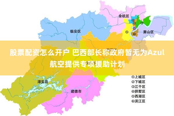 股票配资怎么开户 巴西部长称政府暂无为Azul航空提供专项援助计划