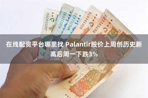 在线配资平台哪里找 Palantir股价上周创历史新高后周一下跌3%