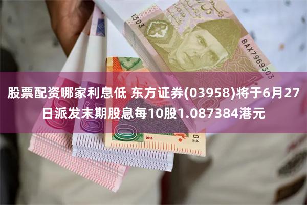股票配资哪家利息低 东方证券(03958)将于6月27日派发末期股息每10股1.087384港元