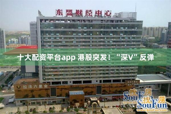 十大配资平台app 港股突发！“深V”反弹
