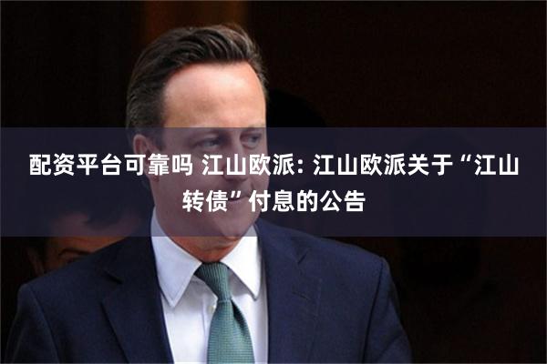 配资平台可靠吗 江山欧派: 江山欧派关于“江山转债”付息的公告