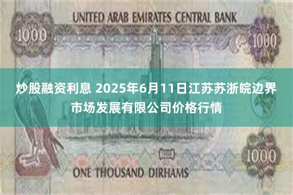 炒股融资利息 2025年6月11日江苏苏浙皖边界市场发展有限公司价格行情