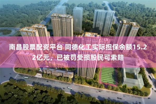 南昌股票配资平台 同德化工实际担保余额15.22亿元，已被罚受损股民可索赔