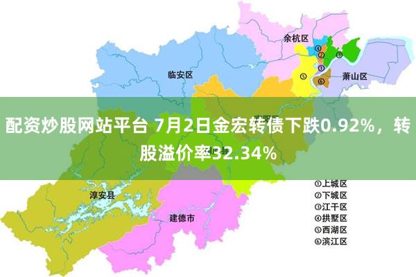 配资炒股网站平台 7月2日金宏转债下跌0.92%，转股溢价率32.34%
