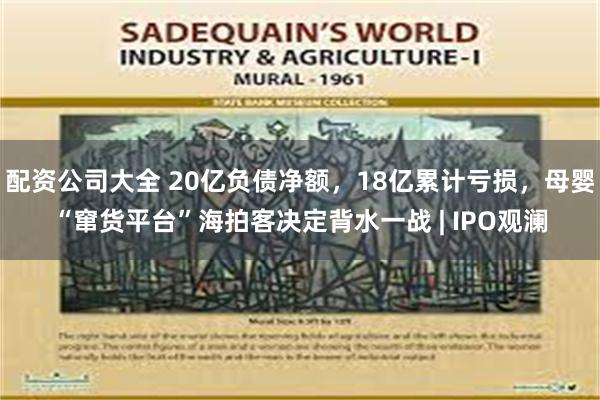 配资公司大全 20亿负债净额，18亿累计亏损，母婴“窜货平台”海拍客决定背水一战 | IPO观澜