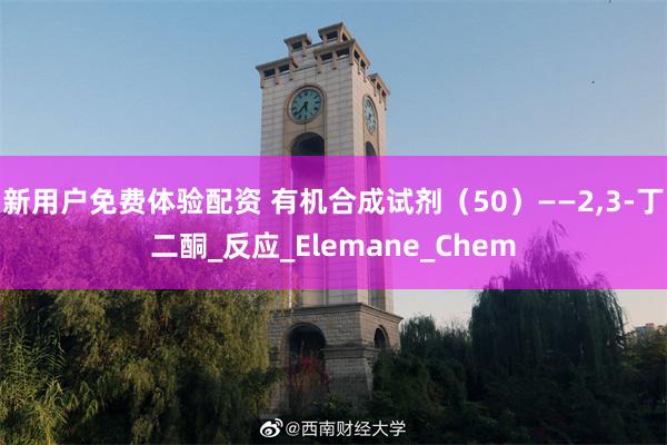 新用户免费体验配资 有机合成试剂（50）——2,3-丁二酮_反应_Elemane_Chem