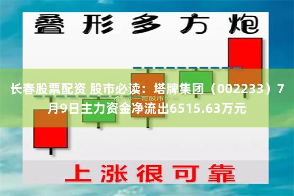 长春股票配资 股市必读：塔牌集团（002233）7月9日主力资金净流出6515.63万元