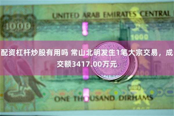 配资杠杆炒股有用吗 常山北明发生1笔大宗交易，成交额3417.00万元