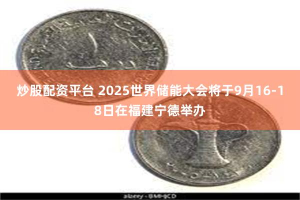 炒股配资平台 2025世界储能大会将于9月16-18日在福建宁德举办