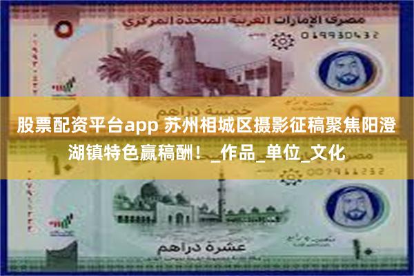 股票配资平台app 苏州相城区摄影征稿聚焦阳澄湖镇特色赢稿酬！_作品_单位_文化