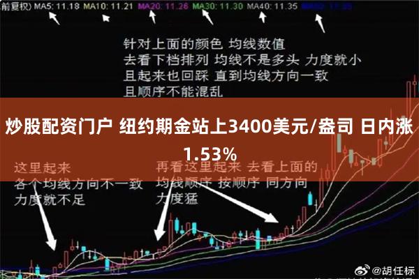炒股配资门户 纽约期金站上3400美元/盎司 日内涨1.53%