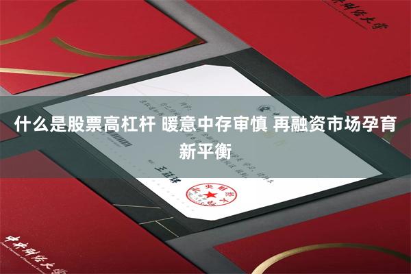 什么是股票高杠杆 暖意中存审慎 再融资市场孕育新平衡