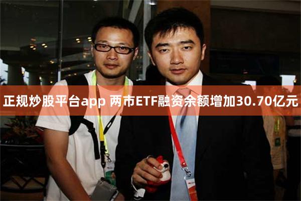 正规炒股平台app 两市ETF融资余额增加30.70亿元