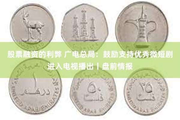 股票融资的利弊 广电总局：鼓励支持优秀微短剧进入电视播出丨盘前情报