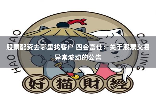 股票配资去哪里找客户 四会富仕：关于股票交易异常波动的公告