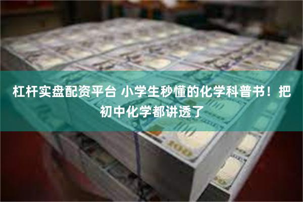 杠杆实盘配资平台 小学生秒懂的化学科普书！把初中化学都讲透了