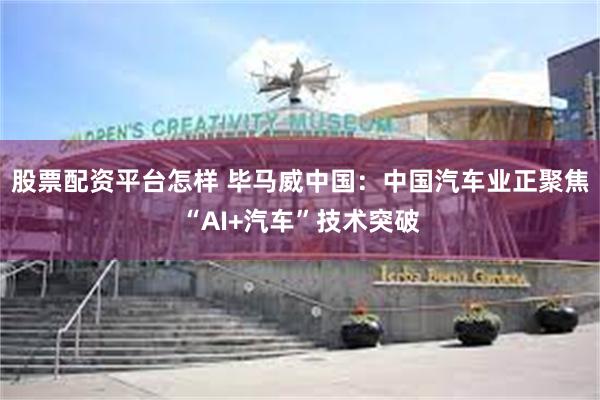 股票配资平台怎样 毕马威中国：中国汽车业正聚焦“AI+汽车”技术突破